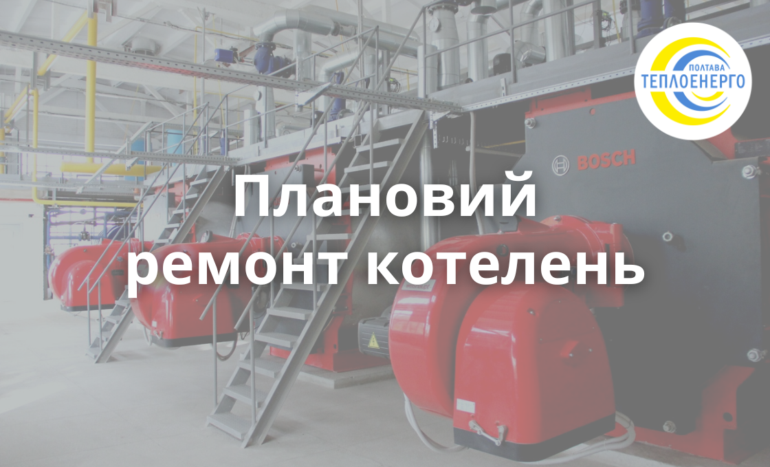 “ПОЛТАВАТЕПЛОЕНЕРГО” інформує про плановий ремонт котелень